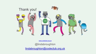 Thank you!
www.codeclub.org.uk
@lindabroughton
lindabroughton@codeclub.org.uk
 