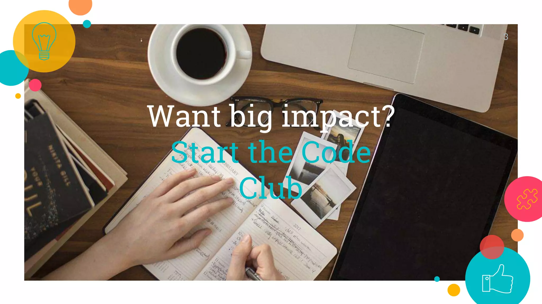Want big impact?
Start the Code
Club
3
 