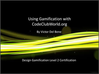 Using Gamification with
CodeClubWorld.org
By Victor Del Bene
 