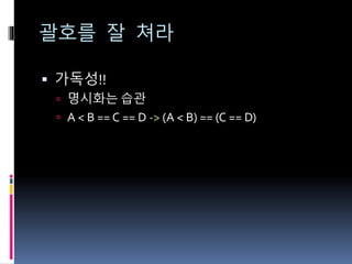 괄호를 잘 쳐라
 가독성!!
 명시화는 습관
 A < B == C == D -> (A < B) == (C == D)
 