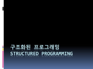 구조화된 프로그래밍
STRUCTURED PROGRAMMING
 