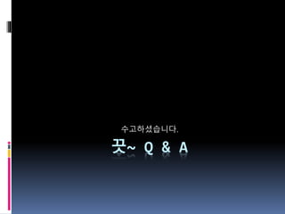 끗~ Q & A
수고하셨습니다.
 