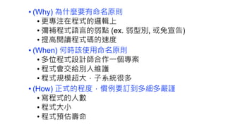 Not only in Naming Conventions
• 其實這章節提到的why/when/how也可套用到coding convention，
例如縮排甚至是IDE config等等。
 