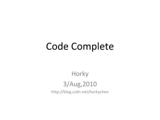 Code Complete
Horky
3/Aug,2010
http://blog.csdn.net/horkychen
 