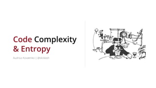 Code Complexity
& Entropy
Audrius Kovalenko | @slicklash
 