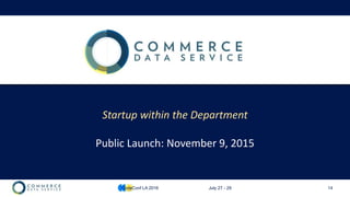 14
Public Launch: November 9, 2015
Startup within the Department
CodeConf LA 2016 July 27 - 29
 