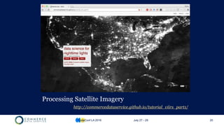 Processing Satellite Imagery
http://commercedataservice.github.io/tutorial_viirs_part1/
CodeConf LA 2016 July 27 - 29 20
 