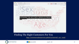 Finding The Right Customers For You
http://commercedataservice.github.io/tutorial_acs_rank/
CodeConf LA 2016 July 27 - 29 21
 