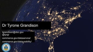 Dr Tyrone Grandison
tgrandison@doc.gov
@tyrgr
commerce.gov/dataservice/
commerce.gov/datausability/
 