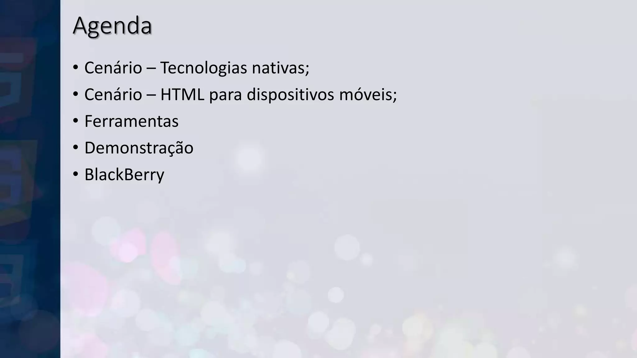 Agenda
• Cenário – Tecnologias nativas;
• Cenário – HTML para dispositivos móveis;
• Ferramentas
• Demonstração
• BlackBerry
 