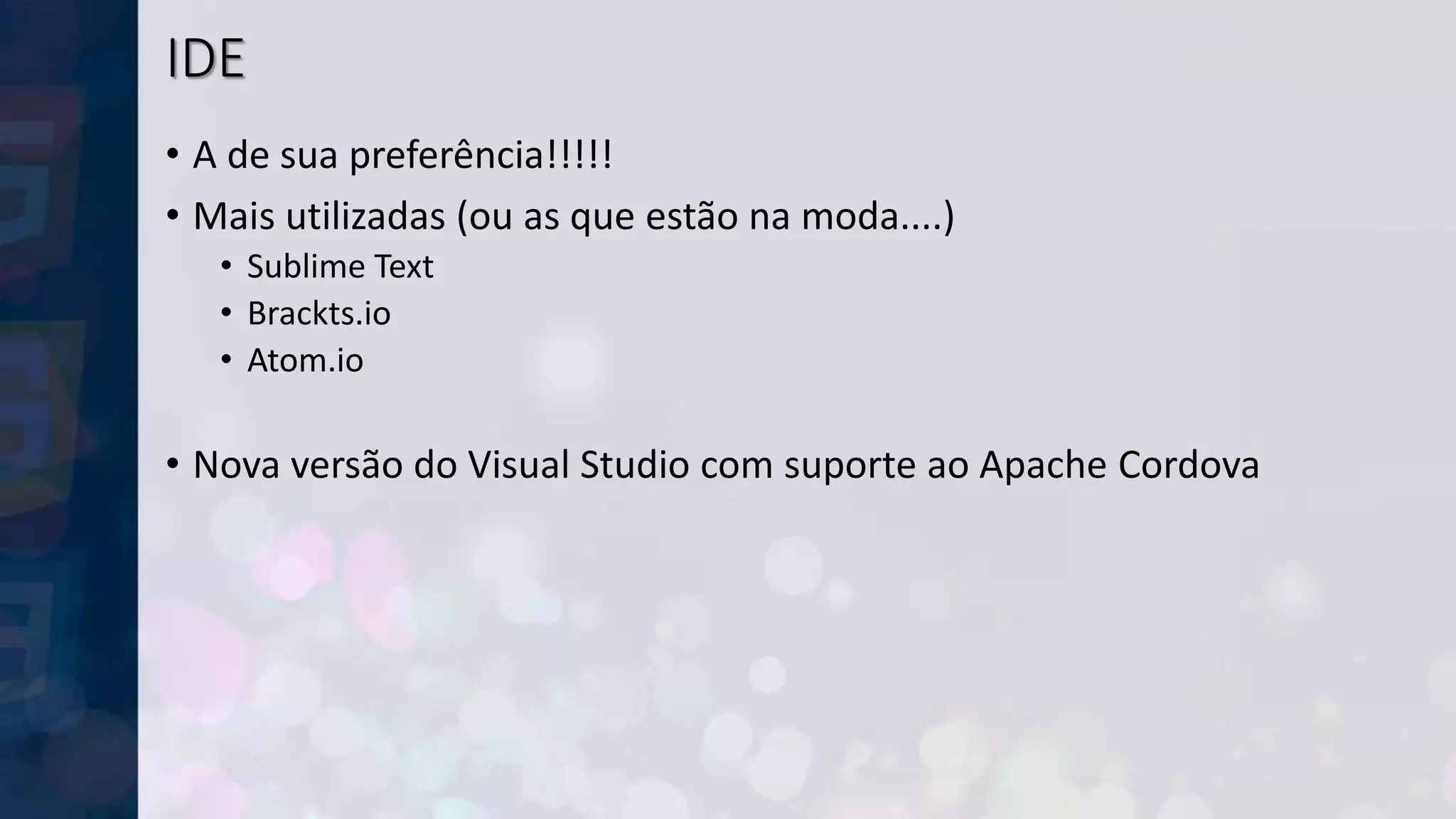 IDE
• A de sua preferência!!!!!
• Mais utilizadas (ou as que estão na moda....)
• Sublime Text
• Brackts.io
• Atom.io
• Nova versão do Visual Studio com suporte ao Apache Cordova
 