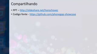 Compartilhando
• PPT – http://slideshare.net/horochovec
• Codigo fonte - https://github.com/phonegap-showcase
 
