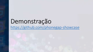 Demonstração
https://github.com/phonegap-showcase
 