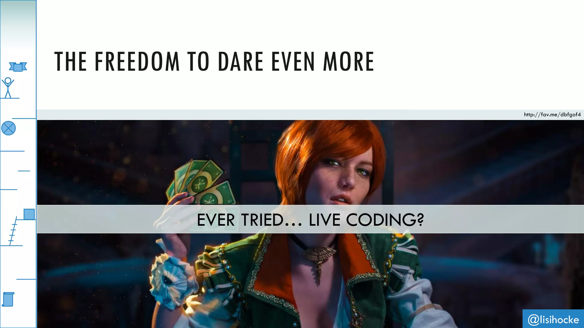 @lisihocke
THE FREEDOM TO DARE EVEN MORE
http://fav.me/dbfgof4
EVER TRIED… LIVE CODING?
 