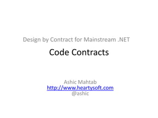 Design by Contract for Mainstream .NET Code Contracts AshicMahtabhttp://www.heartysoft.com@ashic 