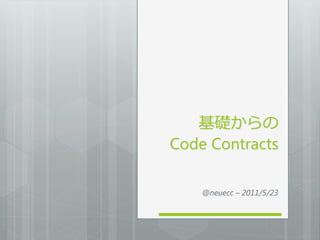 基礎からの
Code Contracts

    @neuecc – 2011/5/23
 