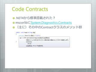 Code Contracts
 .NET4から標準搭載された？
 mscorlibにSystem.Diagnostics.Contracts
 （主に）その中のContractクラスのメソッド群
 
