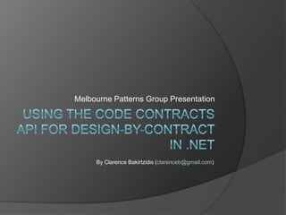 Using the Code Contracts API for design-by-contract in .NET Melbourne Patterns Group Presentation By Clarence Bakirtzidis(clarenceb@gmail.com) 