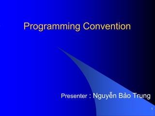 1 Programming Convention Presenter : Nguyễn Bảo Trung 