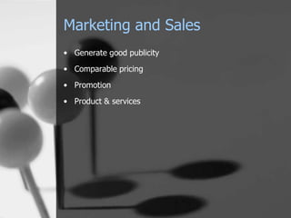 Marketing and Sales
• Generate good publicity
• Comparable pricing
• Promotion

• Product & services
 