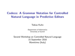 Codeco: A Grammar Notation for Controlled
Natural Language in Predictive Editors
Tobias Kuhn
Department of Informatics
University of Zurich
Second Workshop on Controlled Natural Language
15 September 2010
Marettimo (Italy)
 