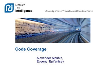 Core Systems Transformation Solutions
Code Coverage
Alexander Alekhin,
Evgeny Epifantsev
 