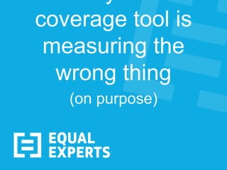 coverage tool is
measuring the
wrong thing
(on purpose)
 