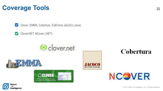 © 2017 Return On Intelligence, Inc. All Rights Reserved
32Coverage Tools
Clover, EMMA, Cobertura, EclEmma JaCoCo (Java)
Clover.NET, NCover (.NET)
 