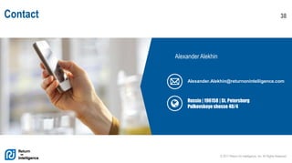 © 2017 Return On Intelligence, Inc. All Rights Reserved
38Contact
Alexander Alekhin
Russia | 196158 | St. Petersburg
Pulkovskoye shosse 40/4
Alexander.Alekhin@returnonintelligence.com
 