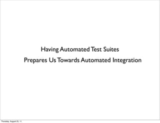 Having Automated Test Suites 
Prepares Us Towards Automated Integration 
Thursday, August 25, 11 
 