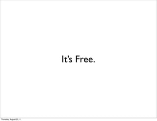 It’s Free. 
Thursday, August 25, 11 
 