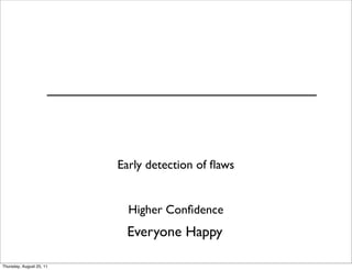 Early detection of flaws 
Higher Confidence 
Everyone Happy 
Thursday, August 25, 11 
 