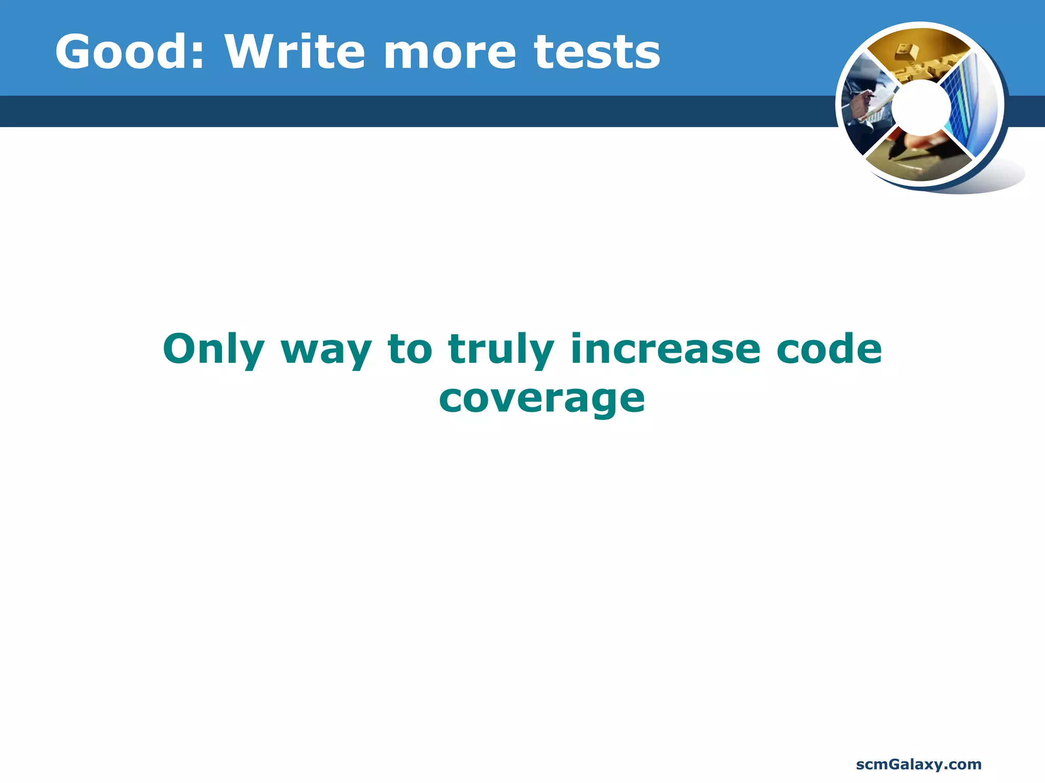Good: Write more tests




   Only way to truly increase code
              coverage




                                scmGalaxy.com
 