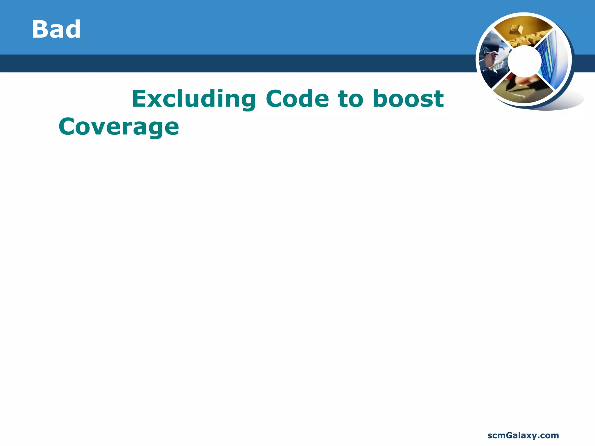 Bad

      Excluding Code to boost
 Coverage




                                scmGalaxy.com
 