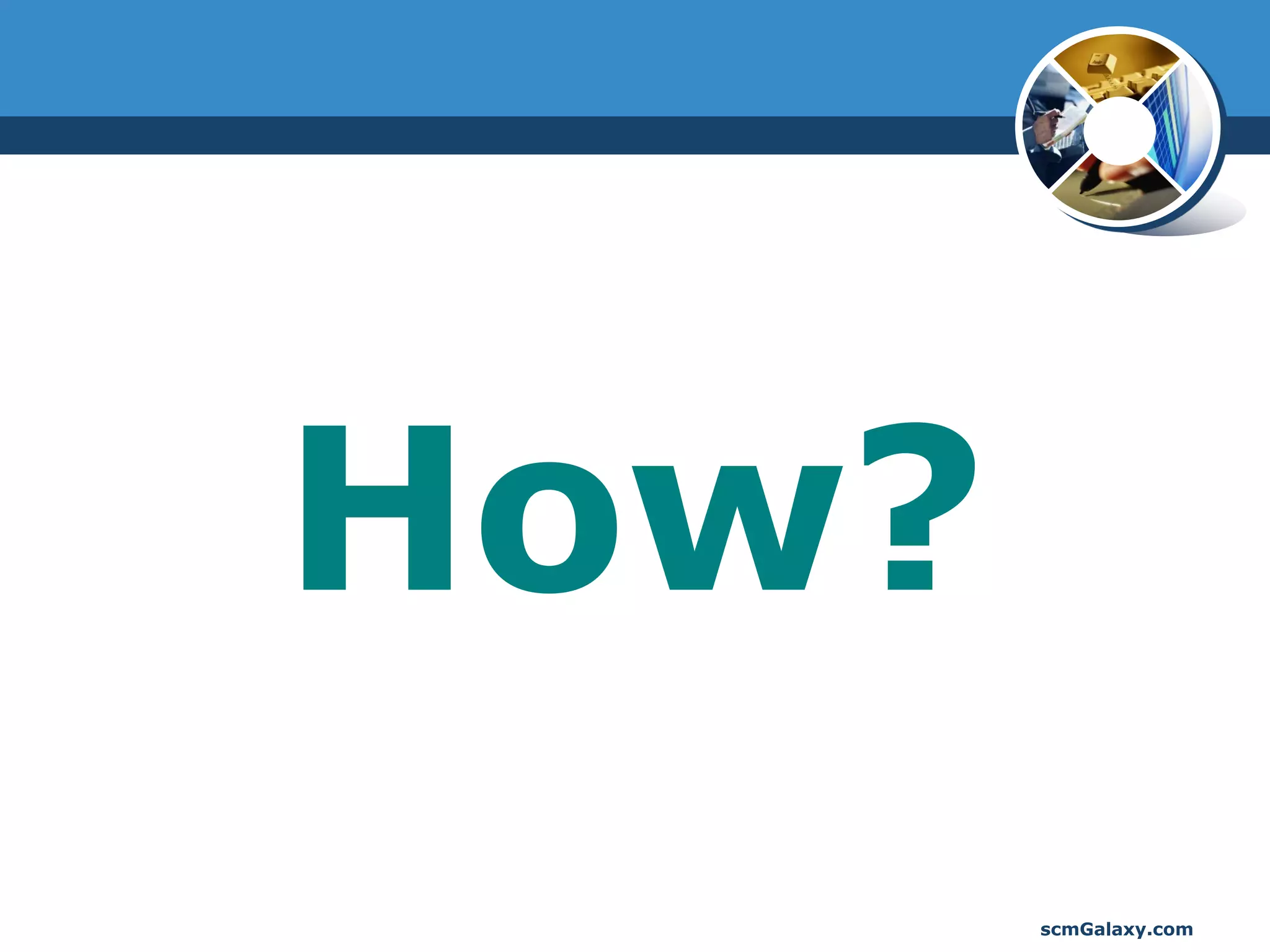 How?
       scmGalaxy.com
 