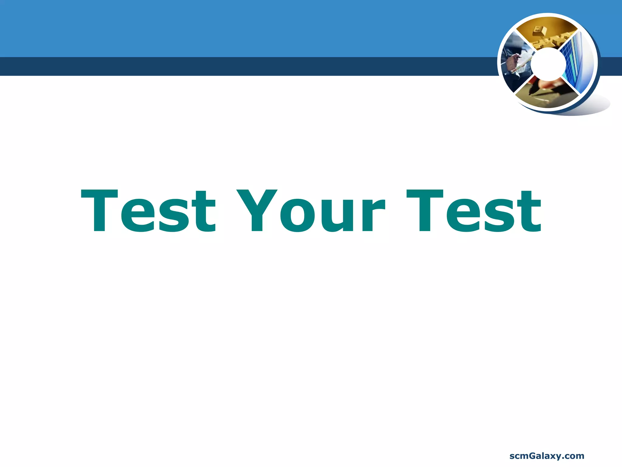 Test Your Test


             scmGalaxy.com
 