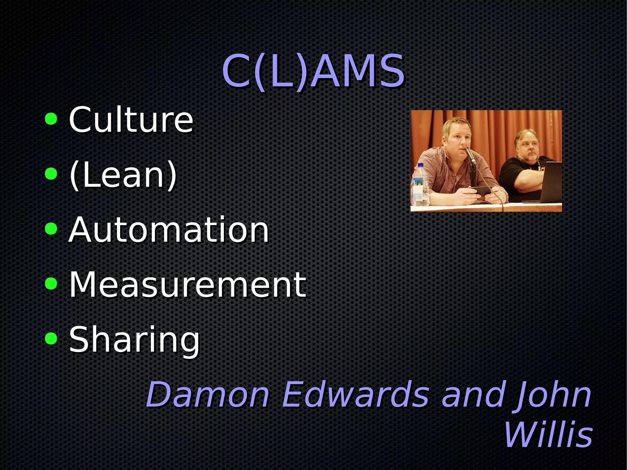 C(L)AMSC(L)AMS
● CultureCulture
● (Lean)(Lean)
● AutomationAutomation
● MeasurementMeasurement
● SharingSharing
Damon Edwards and JohnDamon Edwards and John
WillisWillis
 