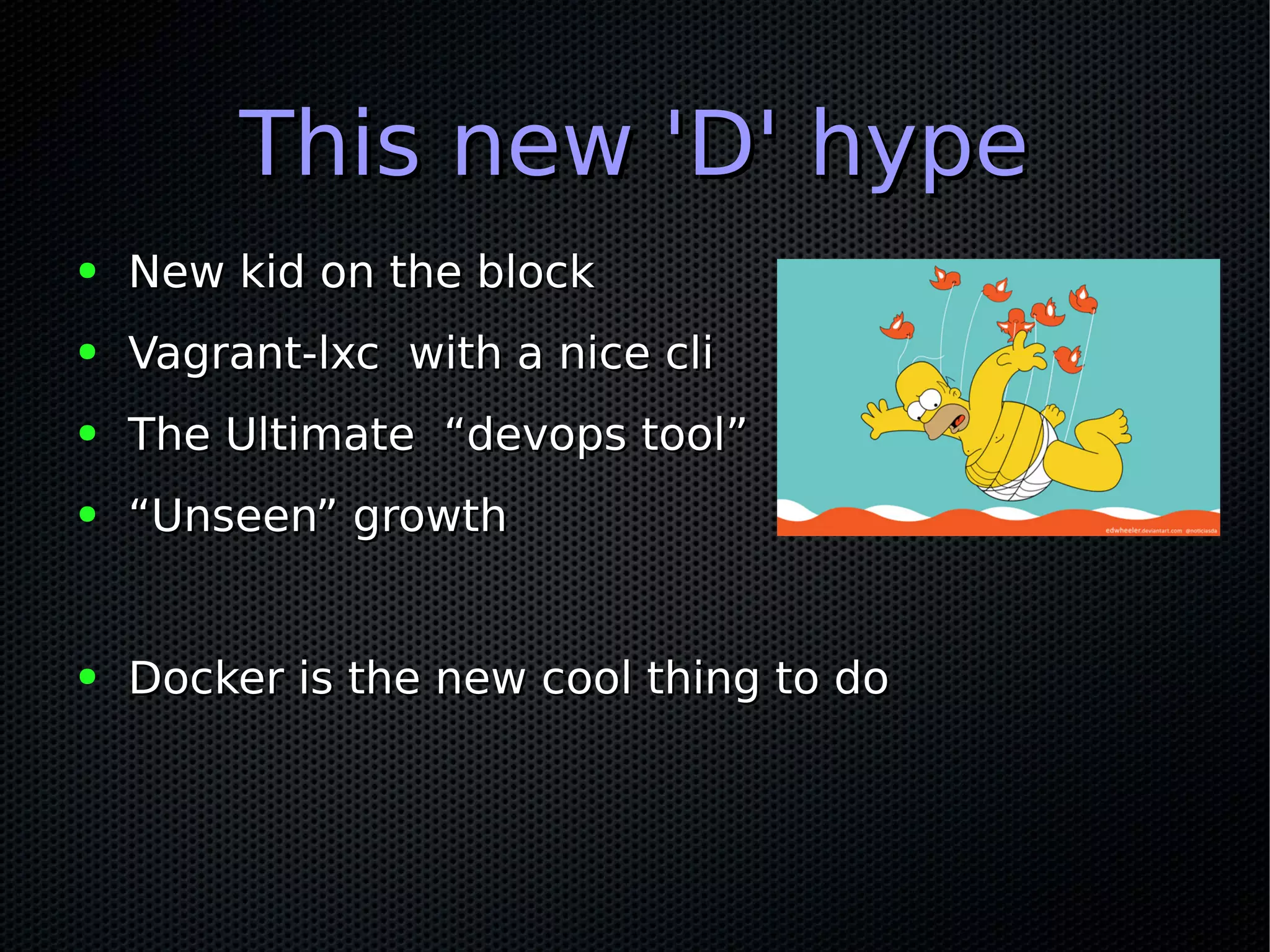 This new 'D' hypeThis new 'D' hype
● New kid on the blockNew kid on the block
● Vagrant-lxc with a nice cliVagrant-lxc with a nice cli
● The Ultimate “devops tool”The Ultimate “devops tool”
● ““Unseen” growthUnseen” growth
● Docker is the new cool thing to doDocker is the new cool thing to do
 