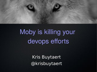 Moby is killing your
devops efforts
Kris Buytaert
@krisbuytaert
 