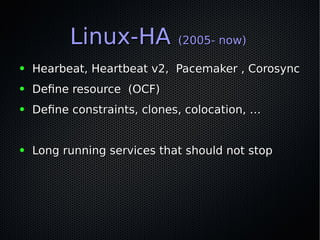 Linux-HALinux-HA (2005- now)(2005- now)
● Hearbeat, Heartbeat v2, Pacemaker , CorosyncHearbeat, Heartbeat v2, Pacemaker , ...