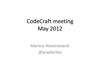 CodeCraft meeting
   May 2012

 Mariusz Nowostawski
    @praeteritio
 