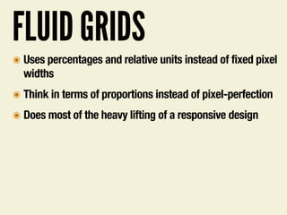 FLUID GRIDS
๏ Uses percentages and relative units instead of fixed pixel
widths
๏ Think in terms of proportions instead of pixel-perfection
๏ Does most of the heavy lifting of a responsive design
 