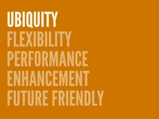 UBIQUITY
FLEXIBILITY
PERFORMANCE
ENHANCEMENT
FUTURE FRIENDLY
 