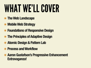 WHAT WE’LL COVER
๏ TheWeb Landscape
๏ MobileWeb Strategy
๏ Foundations of Responsive Design
๏ The Principles ofAdaptive Design
๏ Atomic Design & Pattern Lab
๏ Process andWorkflow
๏ Aaron Gustafson’s Progressive Enhancement
Extravaganza!
 