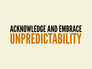 ACKNOWLEDGE AND EMBRACE
UNPREDICTABILITY
 