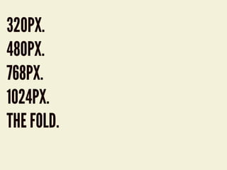 320PX.
480PX.
768PX.
1024PX.
THE FOLD.
 