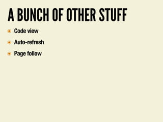 A BUNCH OF OTHER STUFF
๏ Code view
๏ Auto-refresh
๏ Page follow
 