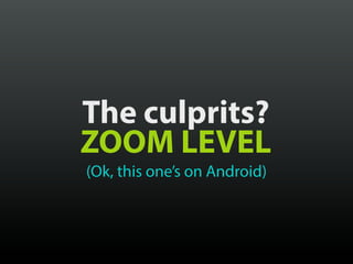 The culprits?
ZOOM LEVEL
(Ok, this one’s on Android)
 