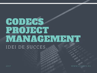 CODECS
PROJECT
MANAGEMENT
IDEI DE SUCCES.
2017 WWW.CODECS.RO
 