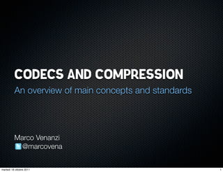 CODECS AND COMPRESSION
          An overview of main concepts and standards




          Marco Venanzi
            @marcovena


martedì 18 ottobre 2011                                1
 
